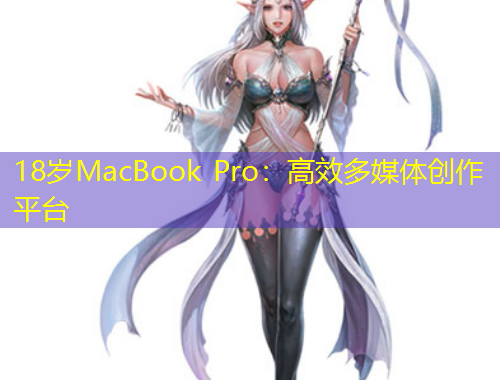 18岁MacBook Pro：高效多媒体创作平台