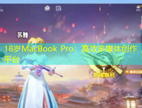 18岁MacBook Pro：高效多媒体创作平台
