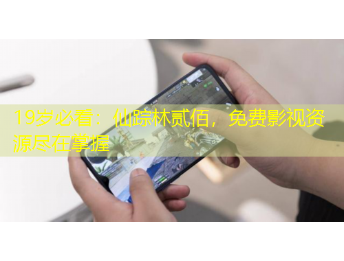 19岁必看：仙踪林贰佰，免费影视资源尽在掌握