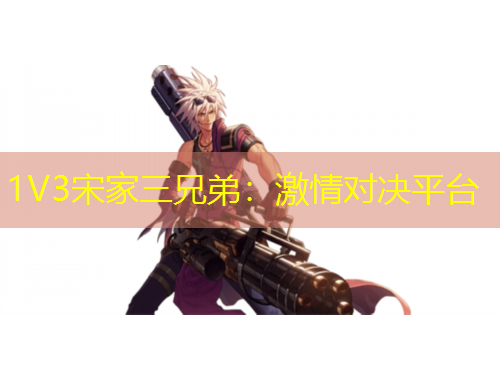 1V3宋家三兄弟：激情对决平台