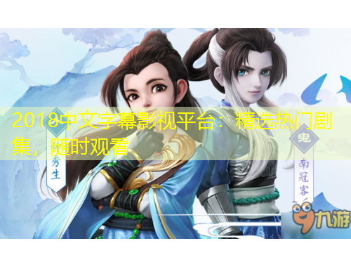 2018中文字幕影视平台：精选热门剧集，随时观看