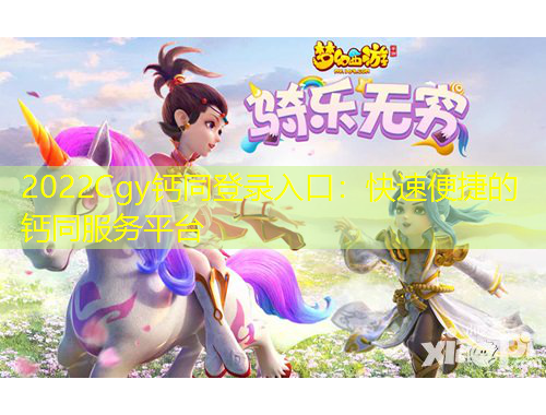 2022Cgy钙同登录入口:快速便捷的钙同服务平台 2022Cgy钙同登录入口:快速便捷的钙同服务平台