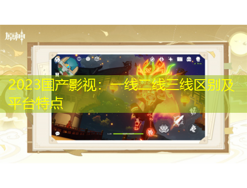 2023国产影视：一线二线三线区别及平台特点