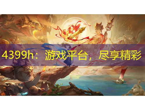 4399h：游戏平台，尽享精彩