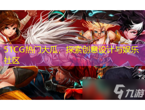 51CG热门大瓜，探索创意设计与娱乐社区
