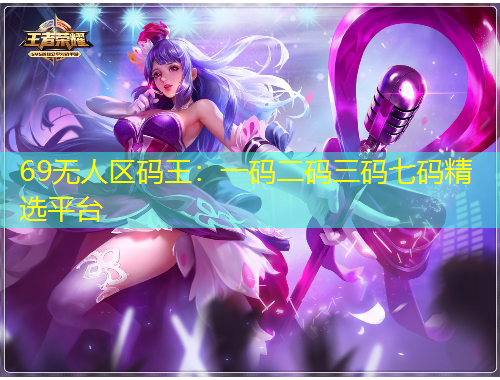69无人区码王：一码二码三码七码精选平台