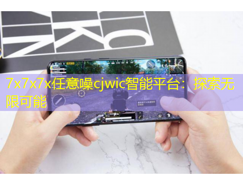 7x7x7x任意噪cjwic智能平台：探索无限可能