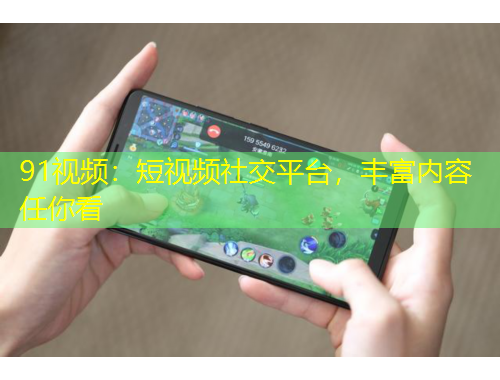 91视频：短视频社交平台，丰富内容任你看