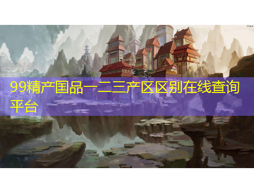99精产国品一二三产区区别在线查询平台