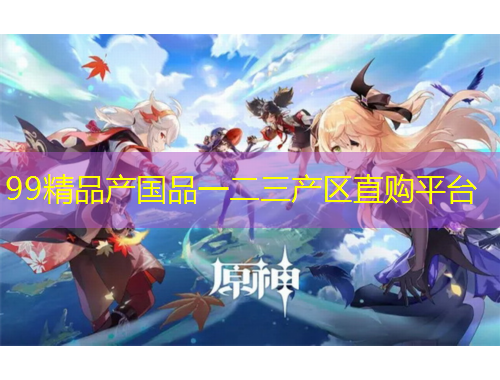 99精品产国品一二三产区直购平台