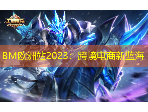 BM欧洲站2023：跨境电商新蓝海
