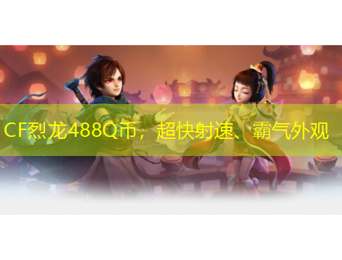 CF烈龙488Q币，超快射速、霸气外观