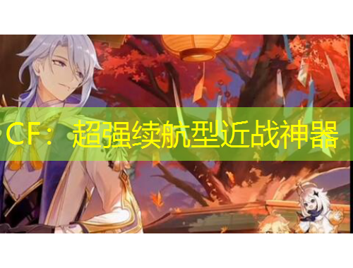 CF：超强续航型近战神器