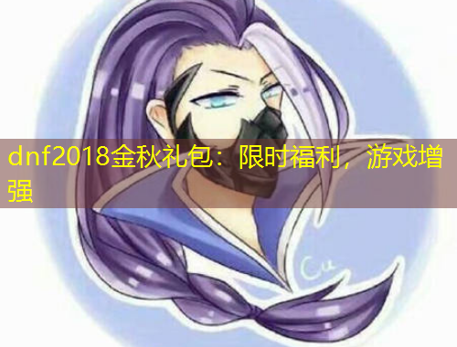 dnf2018金秋礼包：限时福利，游戏增强