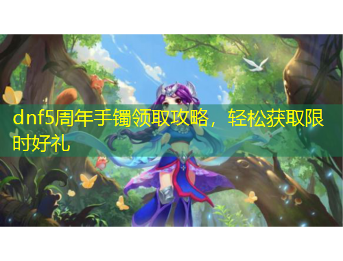 dnf5周年手镯领取攻略，轻松获取限时好礼