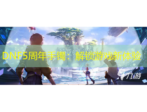 DNF5周年手镯：解锁游戏新体验