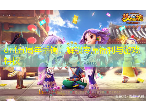 dnf五周年手镯：解锁专属福利与游戏特权