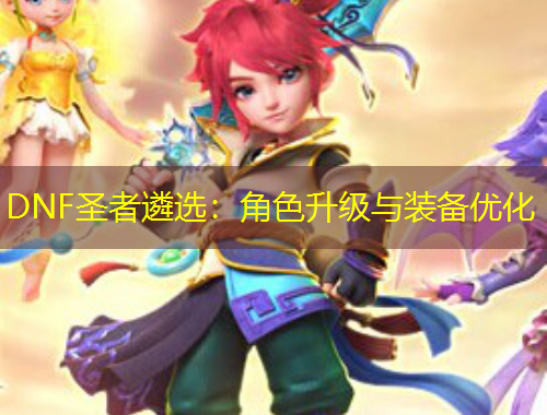 DNF圣者遴选：角色升级与装备优化