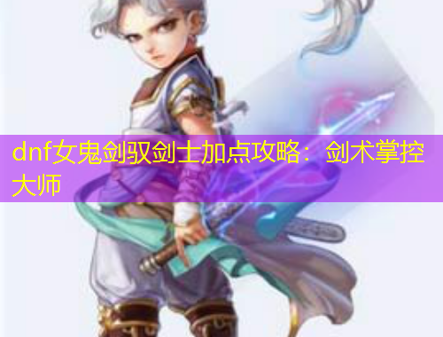 dnf女鬼剑驭剑士加点攻略：剑术掌控大师