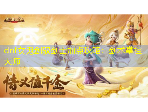 dnf女鬼剑驭剑士加点攻略:剑术掌控大师
