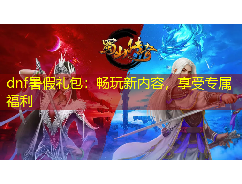 dnf暑假礼包：畅玩新内容，享受专属福利