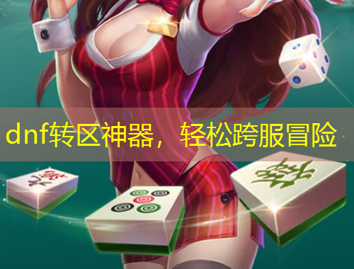 dnf转区神器，轻松跨服冒险