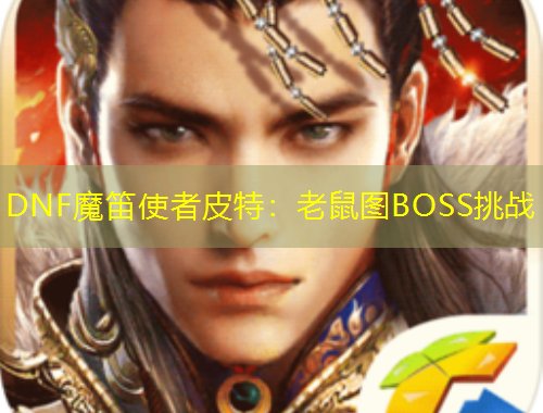 DNF魔笛使者皮特：老鼠图BOSS挑战