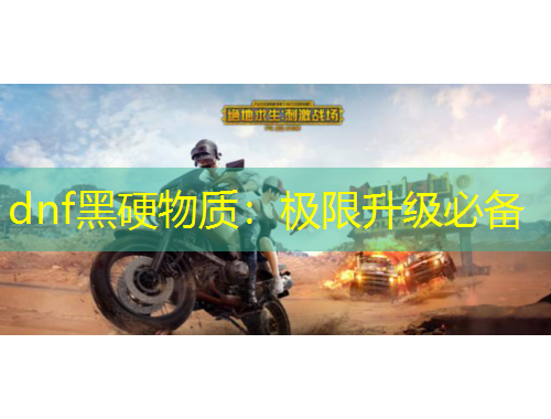 dnf黑硬物质：极限升级必备