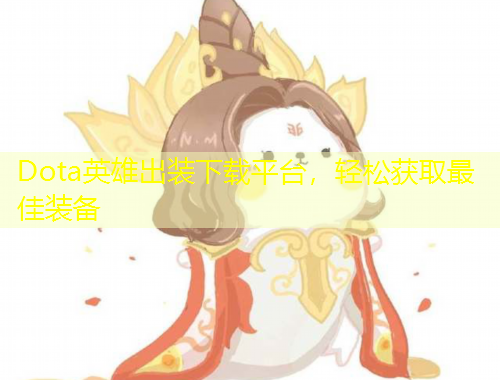 Dota英雄出装下载平台，轻松获取最佳装备