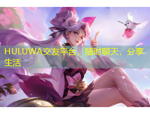 HULUWA交友平台，随时聊天，分享生活