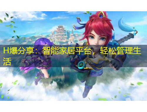 H爆分享：智能家居平台，轻松管理生活