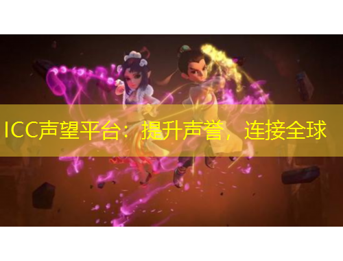 ICC声望平台:提升声誉,连接全球