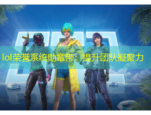 lol荣誉系统勋章带：提升团队凝聚力