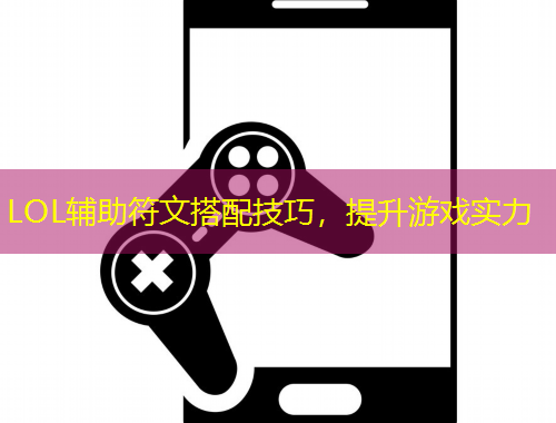 LOL辅助符文搭配技巧，提升游戏实力