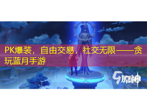 PK爆装，自由交易，社交无限——贪玩蓝月手游