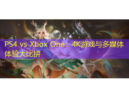 PS4 vs Xbox One：4K游戏与多媒体体验大比拼