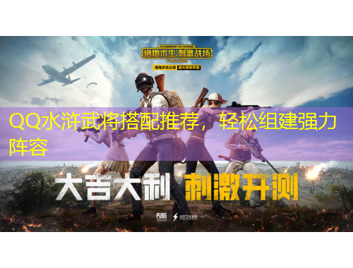 QQ水浒武将搭配推荐，轻松组建强力阵容