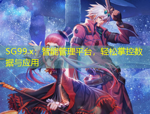 SG99.x：智能管理平台，轻松掌控数据与应用