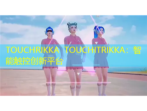 TOUCHRIKKA TOUCHITRIKKA：智能触控创新平台