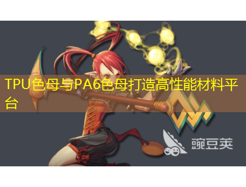 TPU色母与PA6色母打造高性能材料平台