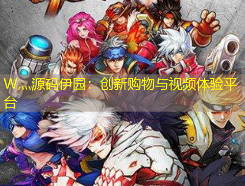 W灬源码伊园：创新购物与视频体验平台