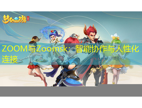 ZOOM与Zoomsk：智能协作与人性化连接