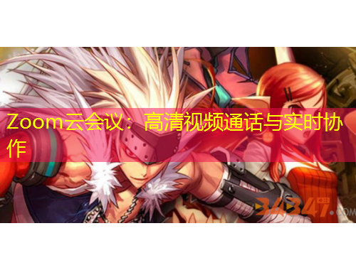 Zoom云会议：高清视频通话与实时协作