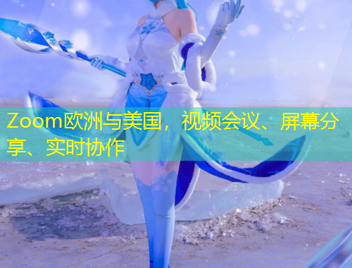 Zoom欧洲与美国，视频会议、屏幕分享、实时协作