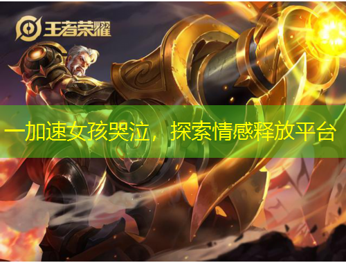 一加速女孩哭泣，探索情感释放平台