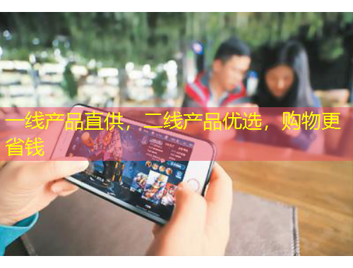 一线产品直供，二线产品优选，购物更省钱