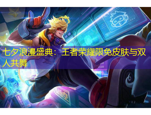 七夕浪漫盛典：王者荣耀限免皮肤与双人共舞