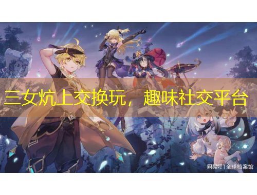 三女炕上交换玩，趣味社交平台