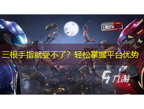 三根手指就受不了？轻松掌握平台优势