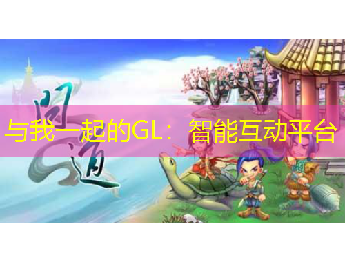 与我一起的GL：智能互动平台